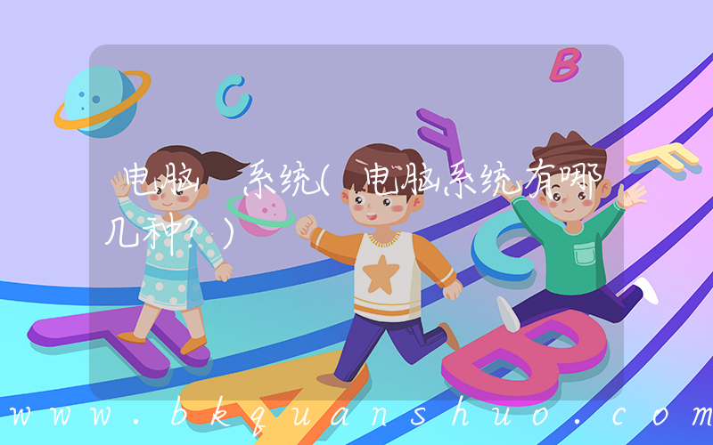 电脑 系统(电脑系统有哪几种？)